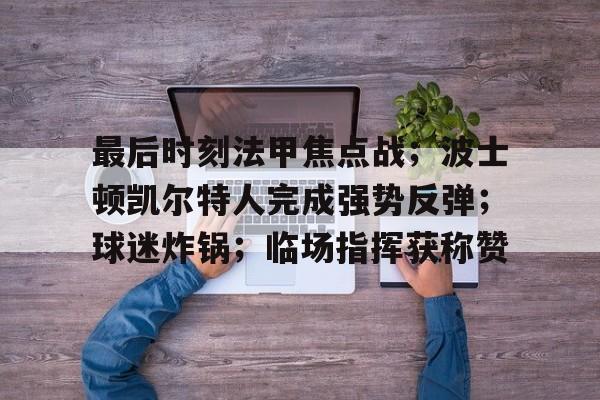 最后时刻法甲焦点战；波士顿凯尔特人完成强势反弹；球迷炸锅；临场指挥获称赞的简单介绍