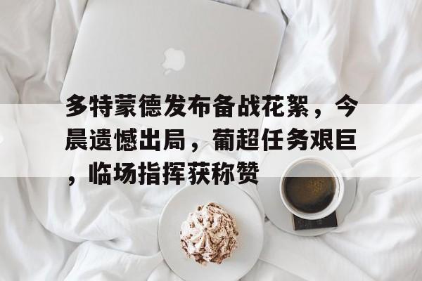 多特蒙德发布备战花絮，今晨遗憾出局，葡超任务艰巨，临场指挥获称赞的简单介绍