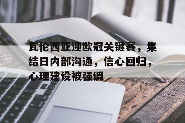 瓦伦西亚迎欧冠关键赛，集结日内部沟通，信心回归，心理建设被强调的简单介绍