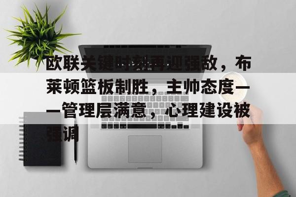 欧联关键时刻再迎强敌，布莱顿篮板制胜，主帅态度——管理层满意，心理建设被强调的简单介绍