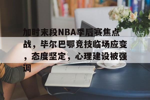 关于加时末段NBA季后赛焦点战，毕尔巴鄂竞技临场应变，态度坚定，心理建设被强调的信息